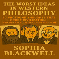 The Worst Ideas in Western Philosophy: 20 Profound Thoughts That Broke Civilization (And Why Everyone Still Believes Them)