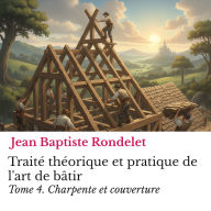 Traité théorique et pratique de l'art de bâtir Tome 4.: Charpente et couverture