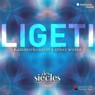 Title: Ligeti: Kammerkonzert & Other Works, Artist: Les Siecles