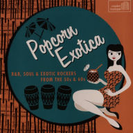 Title: Popcorn Exotica: R&B, Soul & Exotic Rockers from the 50s & 60s, Artist: 