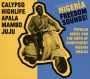 Nigeria Freedom Sounds! Calypso, Highlife, Juju & Apala: Popular Music and the Birth of