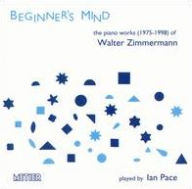 Title: Beginner's Mind: The Piano Works of Walter Zimmerman, 1975-1988, Artist: Ian Pace