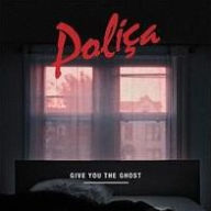 Title: Give You the Ghost, Artist: Poliça