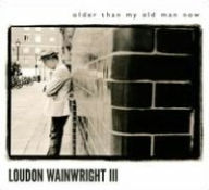 Title: Older Than My Old Man Now, Artist: Loudon Wainwright III