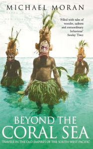 Title: Beyond the Coral Sea: Travels in the Old Empires of the South-West Pacific, Author: Michael Moran