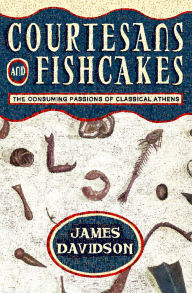 Title: Courtesans and Fishcakes: The Consuming Passions of Classical Athens, Author: James Davidson