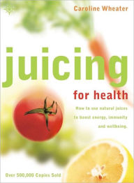 Title: Juicing for Health: How to Use Natural Juices to Boost Energy, Immunity and Wellbeing, Author: Caroline Wheater