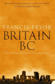 Title: Britain BC: Life in Britain and Ireland Before the Romans, Author: Francis Pryor