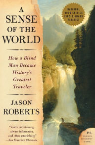 Title: A Sense of the World: How a Blind Man Became History's Greatest Traveler, Author: Jason Roberts