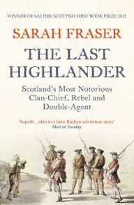 The Last Highlander: Scotland?s Most Notorious Clan Chief, Rebel & Double Agent