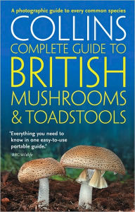 Title: Collins Complete British Mushrooms and Toadstools: The Essential Photograph Guide to Britain's Fungi, Author: Paul Sterry