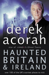 Title: Haunted Britain and Ireland: Over 100 of the Scariest Places to Visit in the UK and Ireland, Author: Derek Acorah