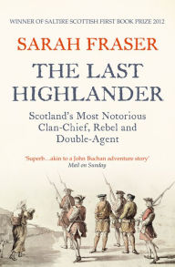 Title: The Last Highlander: Scotland's Most Notorious Clan Chief, Rebel & Double Agent, Author: Sarah Fraser