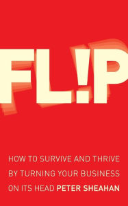 Flip: How to Survive and Thrive by Turning Your Business on Its Head