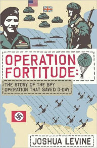 Operation Fortitude: The True Story of the Key Spy Operation of WWII That Saved D-Day