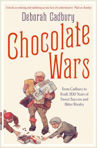 Chocolate Wars: From Cadbury to Kraft - 200 Years of Sweet Success and Bitter Rivalry
