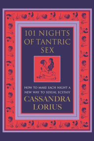 Title: 101 Nights of Tantric Sex: How to Make Each Night a New Way to Sexual Ecstasy, Author: Cassandra Lorius