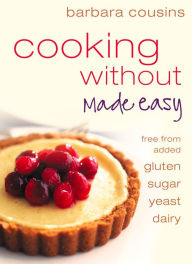 Cooking Without Made Easy: All recipes free from added gluten, sugar, yeast and dairy produce