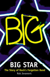 Title: Big Star: The Story of Rock's Forgotten Band, Author: Rob Jovanovic