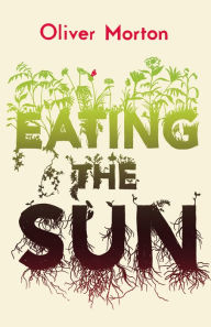 Title: Eating the Sun: How Plants Power the Planet, Author: Oliver  Morton