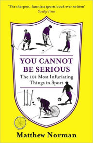 Title: You Cannot Be Serious!: The 101 Most Infuriating Things in Sport: The 101 Most Infuriating Things in Sport, Author: Matthew Norman