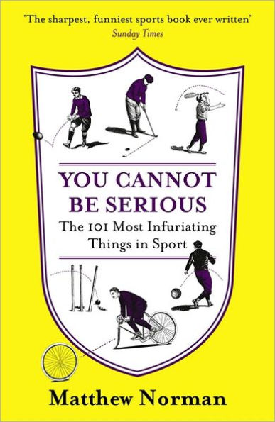 You Cannot Be Serious!: The 101 Most Infuriating Things in Sport: The 101 Most Infuriating Things in Sport