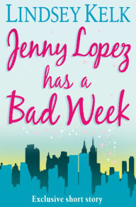 Title: JENNY LOPEZ HAS A BAD WEEK: AN I HEART SHORT STORY, Author: Lindsey Kelk
