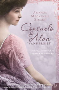 Title: Consuelo and Alva Vanderbilt: The Story of a Mother and a Daughter in the 'Gilded Age' (Text Only), Author: Amanda Mackenzie Stuart
