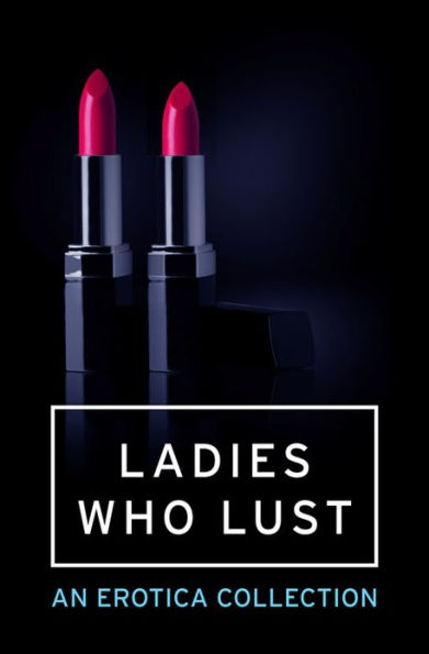 Ladies Who Lust: An Erotica Collection