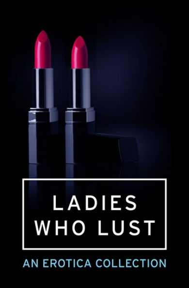 Ladies Who Lust: An Erotica Collection