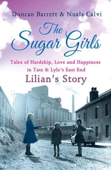 The Sugar Girls - Lilian's Story: Tales of Hardship, Love and Happiness in Tate & Lyle's East End