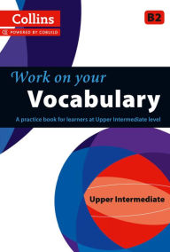 Title: Work on Your Vocabulary: A Practice Book for Learners at Upper Intermediate Level, Author: Collins UK