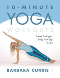 Title: 10-Minute Yoga Workouts: Power Tone Your Body From Top To Toe, Author: Barbara Currie