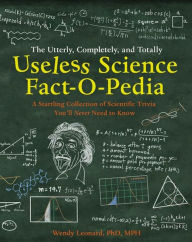 Title: The Utterly, Completely, and Totally Useless Science Fact-o-pedia: A Startling Collection of Scientific Trivia You'll Never Need to Know, Author: Wendy Leonard