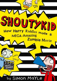 Title: How Harry Riddles Made a Mega-Amazing Zombie Movie (Shoutykid, Book 1), Author: Simon Mayle