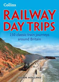 Railway Day Trips: 150 classic train journeys around Britain