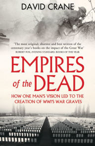 Title: Empires of the Dead: How One Man's Vision Led to the Creation of WWI's War Graves, Author: David Crane