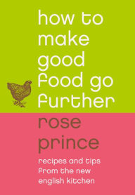 Title: How To Make Good Food Go Further: Recipes and Tips from The New English Kitchen, Author: Rose Prince