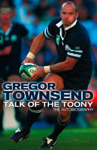 Title: Talk of the Toony: The Autobiography of Gregor Townsend, Author: Gregor Townsend