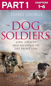 Title: Dog Soldiers: Part 1 of 3: Love, loyalty and sacrifice on the front line, Author: Isabel George