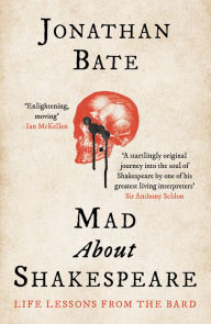 Title: Mad about Shakespeare: From Classroom to Theatre to Emergency Room, Author: Jonathan Bate