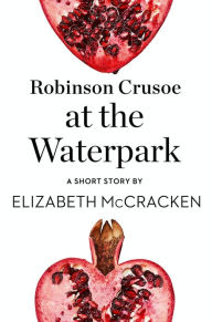 Title: Robinson Crusoe at the Waterpark: A Short Story from the collection, Reader, I Married Him, Author: Elizabeth McCracken