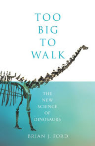 Title: Too Big to Walk: The New Science of Dinosaurs, Author: Brian J. Ford