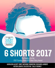 Title: Six Shorts 2017: The finalists for the 2017 Sunday Times EFG Short Story Award, Author: Kathleen Alcott