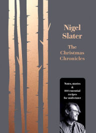 Title: The Christmas Chronicles: Notes, stories & 100 essential recipes for midwinter, Author: Nigel Slater