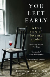 Title: You Left Early: A True Story of Love and Alcohol, Author: Louisa Young