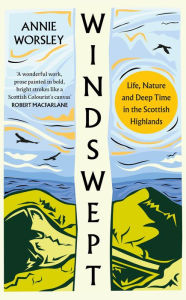 Title: Windswept: Life, Nature and Deep Time in the Scottish Highlands, Author: Annie Worsley