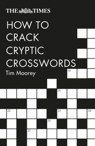 Title: The Times How to Crack Cryptic Crosswords: Hints and tips to help every solver, Author: Tim Moorey