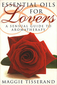 Title: Essential Oils for Lovers: How to use aromatherapy to revitalize your sex life, Author: Maggie Tisserand