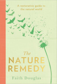 Title: The Nature Remedy: A restorative guide to the natural world, Author: Faith Douglas